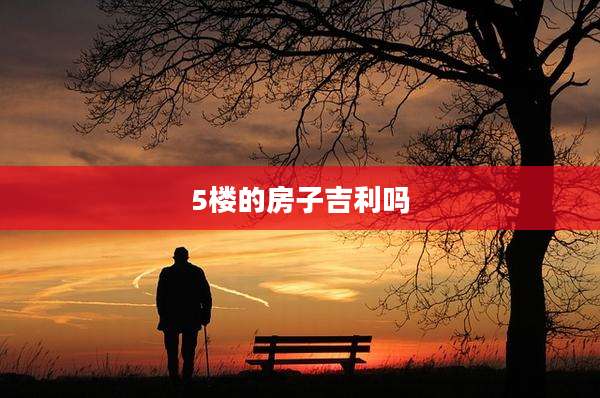 5楼的房子吉利吗