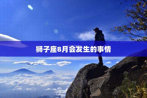 狮子座8月会发生的事情