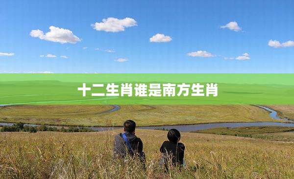 十二生肖谁是南方生肖