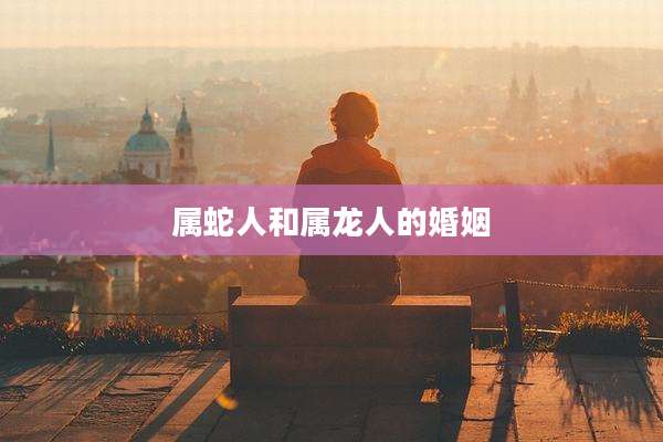 属蛇人和属龙人的婚姻