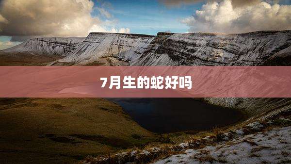 7月生的蛇好吗