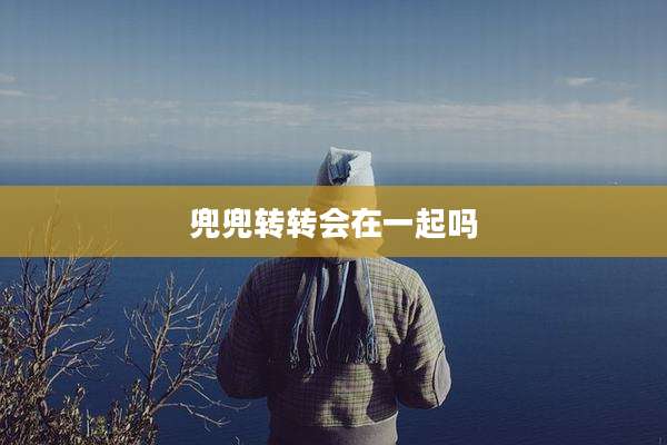 兜兜转转会在一起吗