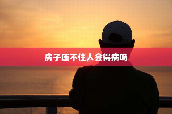 房子压不住人会得病吗