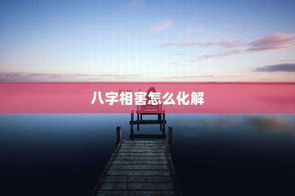 八字相害怎么化解