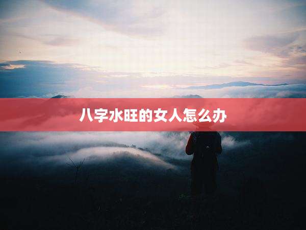 八字水旺的女人怎么办