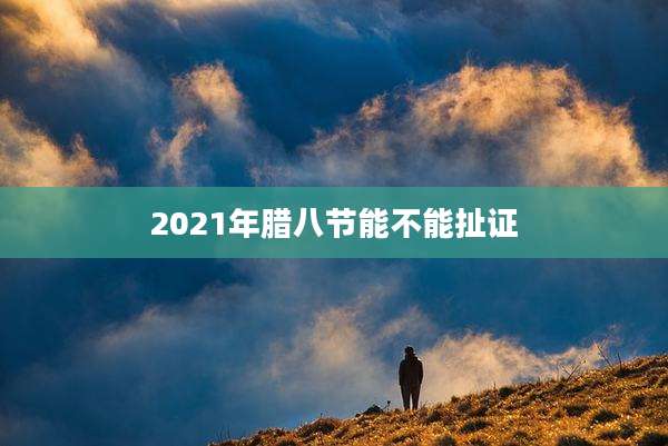 2021年腊八节能不能扯证