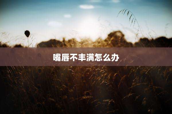嘴唇不丰满怎么办