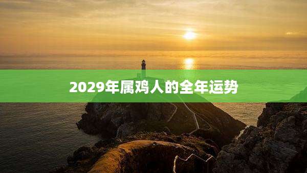2029年属鸡人的全年运势