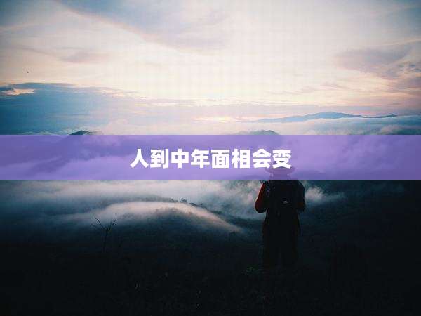 人到中年面相会变
