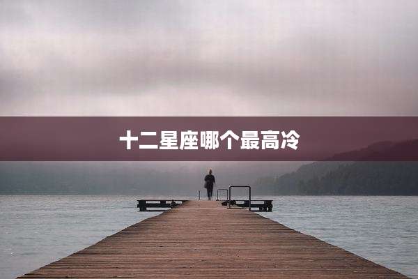 十二星座哪个最高冷