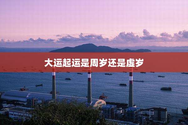 大运起运是周岁还是虚岁