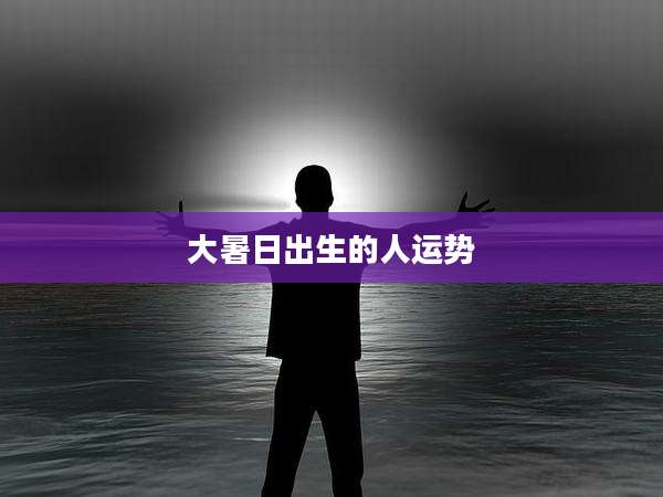 大暑日出生的人运势