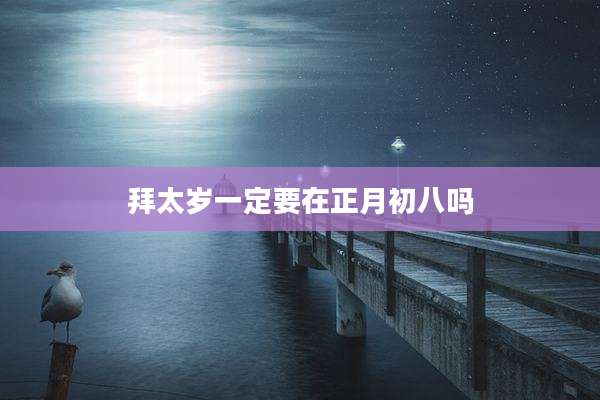 拜太岁一定要在正月初八吗