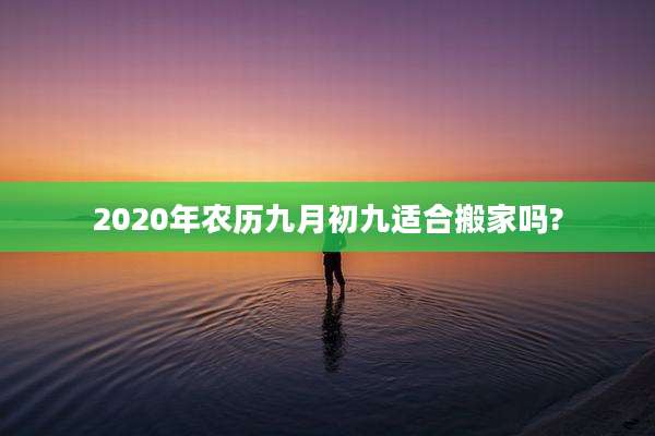 2020年农历九月初九适合搬家吗?