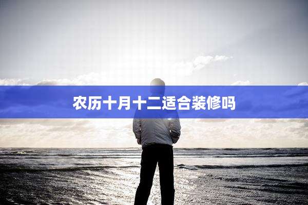 农历十月十二适合装修吗