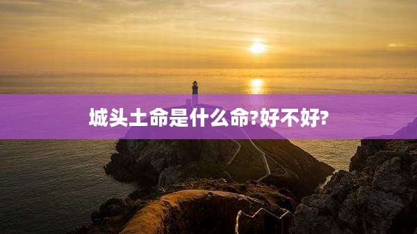 城头土命是什么命?好不好?