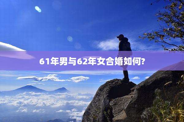 61年男与62年女合婚如何?