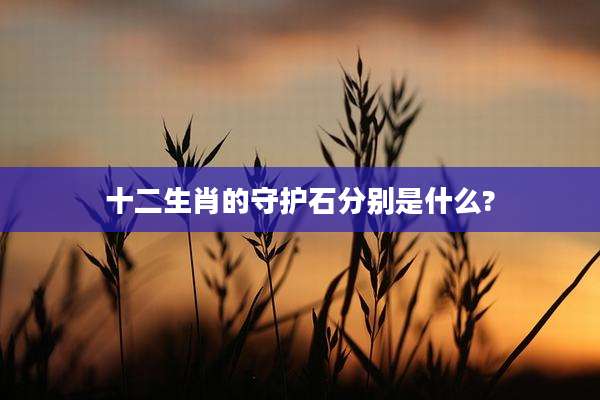 十二生肖的守护石分别是什么?