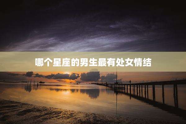 哪个星座的男生最有处女情结