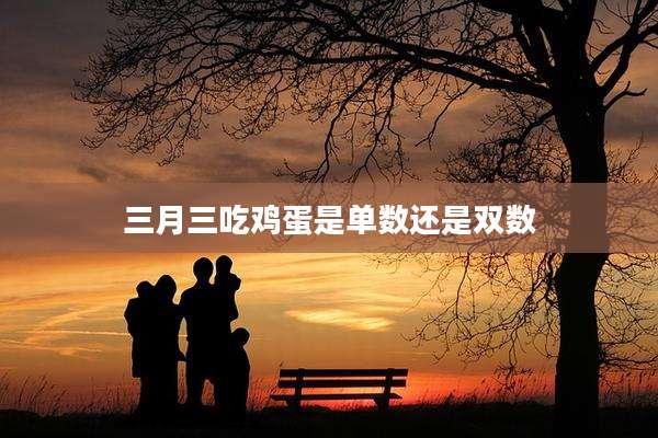 三月三吃鸡蛋是单数还是双数