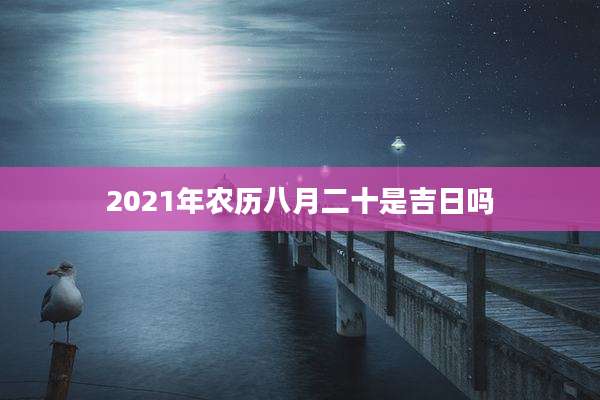 2021年农历八月二十是吉日吗