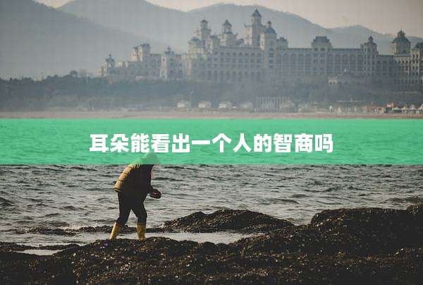 耳朵能看出一个人的智商吗