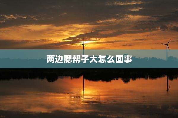 两边腮帮子大怎么回事