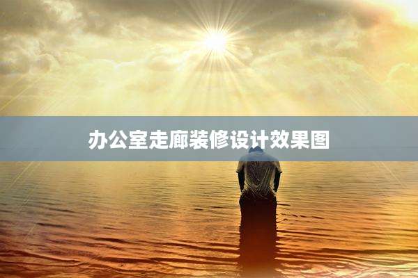 办公室走廊装修设计效果图