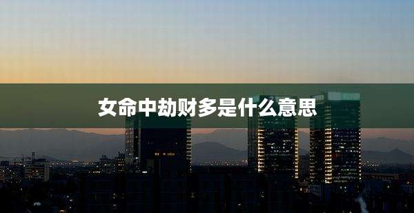 女命中劫财多是什么意思