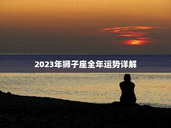 2023年狮子座全年运势详解