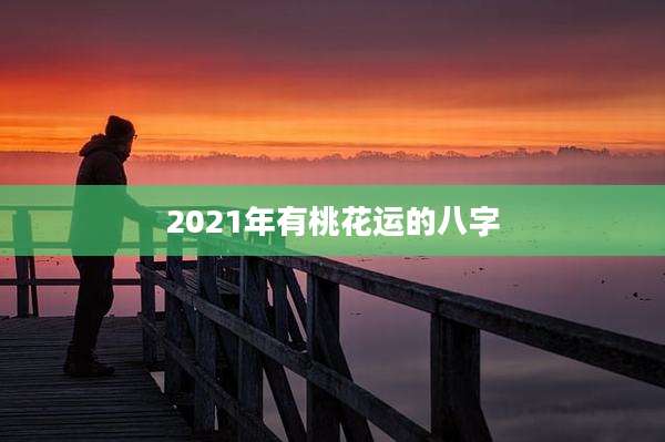 2021年有桃花运的八字