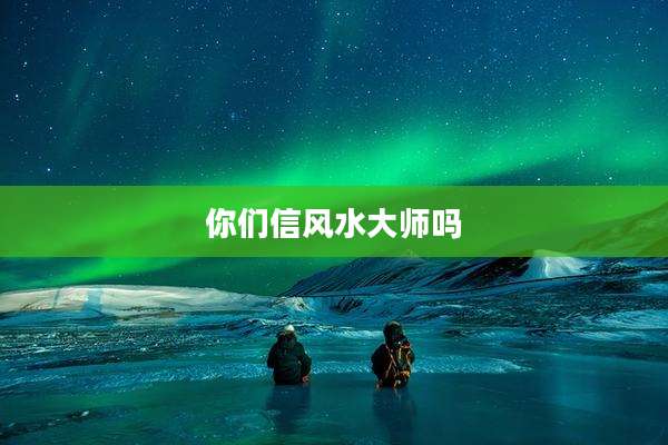你们信风水大师吗