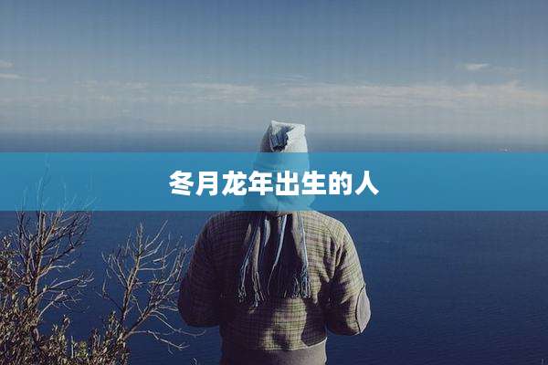 冬月龙年出生的人