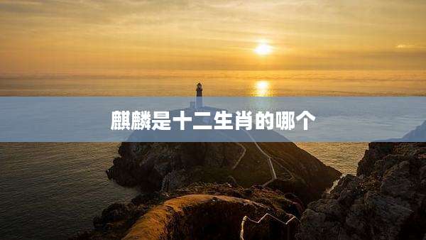 麒麟是十二生肖的哪个