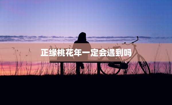 正缘桃花年一定会遇到吗