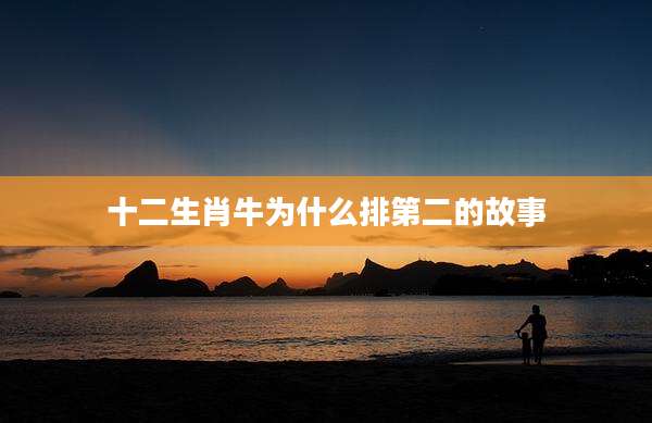 十二生肖牛为什么排第二的故事