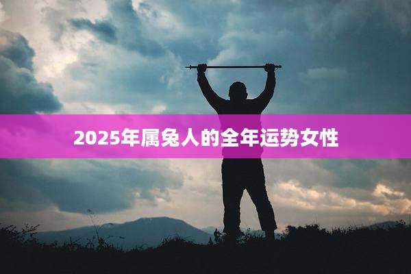 2025年属兔人的全年运势女性