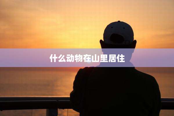 什么动物在山里居住