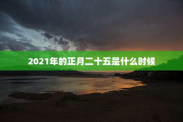 2021年的正月二十五是什么时候