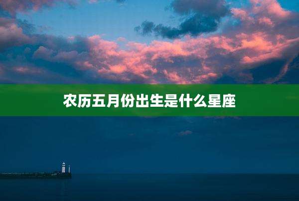 农历五月份出生是什么星座