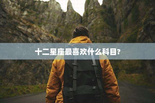 十二星座最喜欢什么科目?