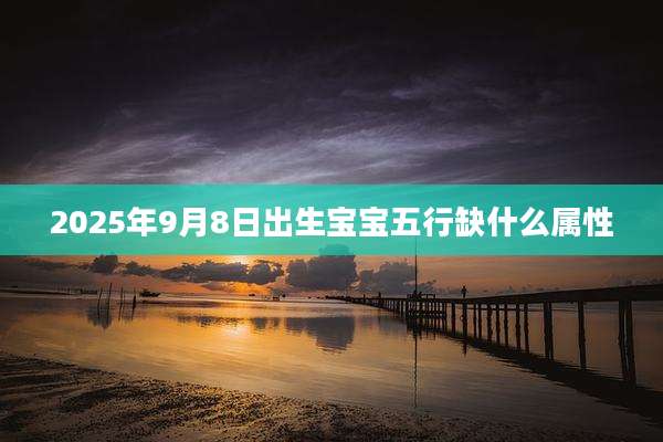 2025年9月8日出生宝宝五行缺什么属性