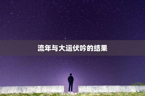 流年与大运伏吟的结果