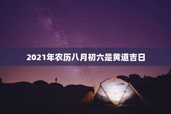 2021年农历八月初六是黄道吉日