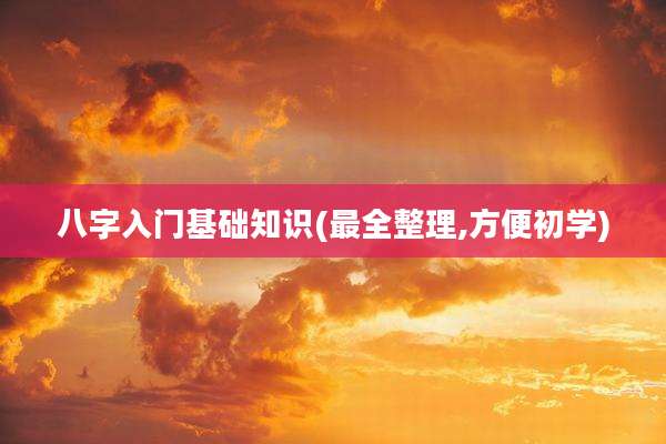 八字入门基础知识(最全整理,方便初学)