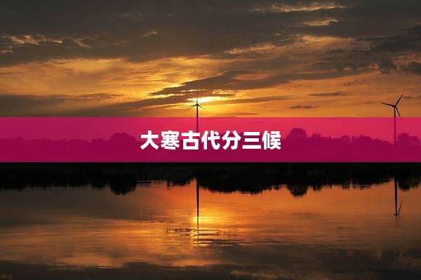大寒古代分三候