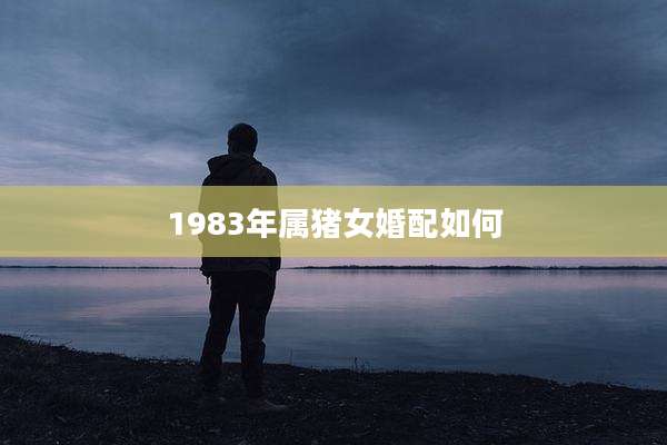 1983年属猪女婚配如何