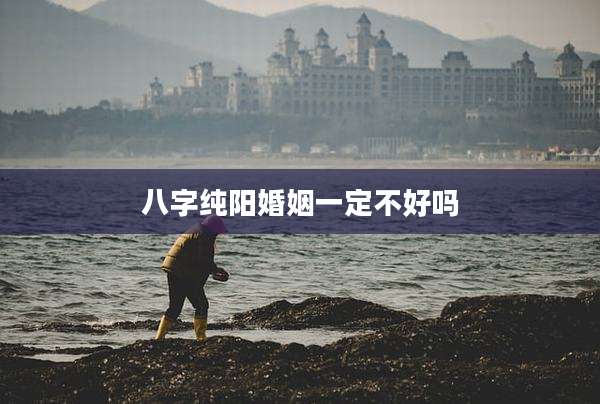 八字纯阳婚姻一定不好吗