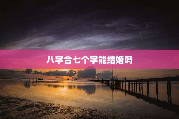 八字合七个字能结婚吗
