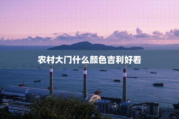 农村大门什么颜色吉利好看
